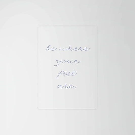 Be Where Your Feet Are Print