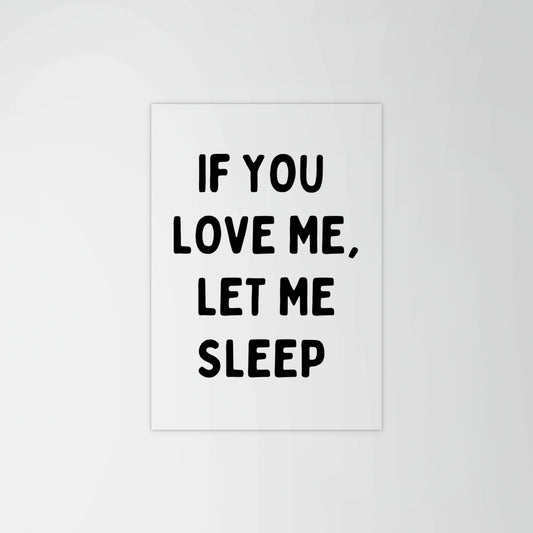 If You Love Me, Let Me Sleep Print