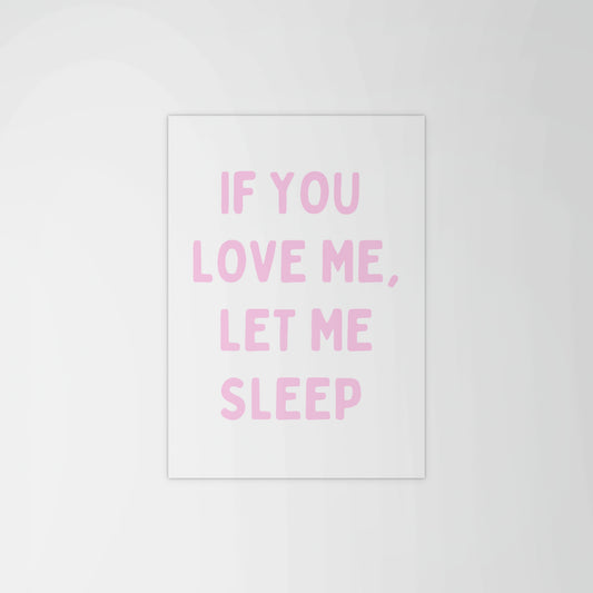 If You Love Me, Let Me Sleep Print